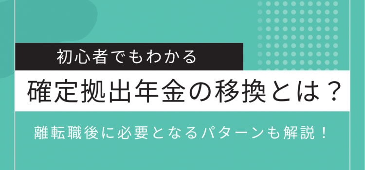 確定拠出年金の移換とは？離転職後に必要となるパターンも解説！